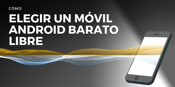 Elegir un Móvil Android Barato Libre