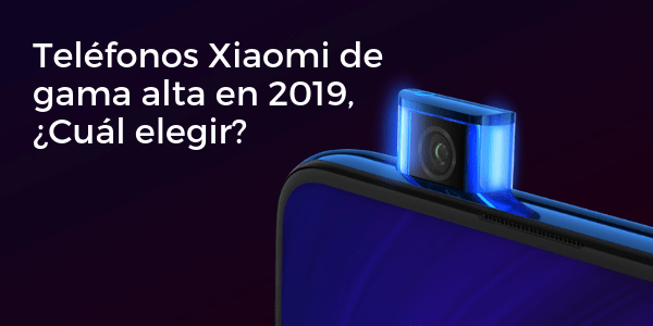 Teléfonos Xiaomi de Gama Alta en 2019, ¿Cuál elegir?